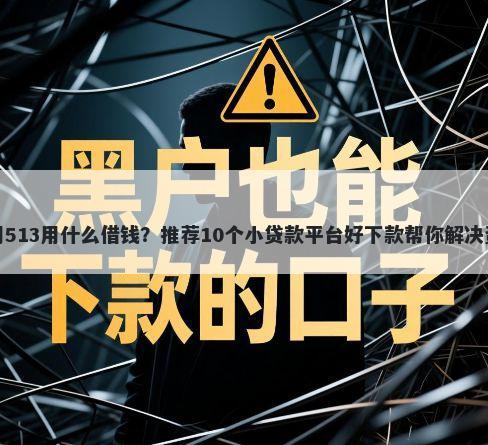 芝麻信用513用什么借钱？推荐10个小贷款平台好下款帮你解决资金问题