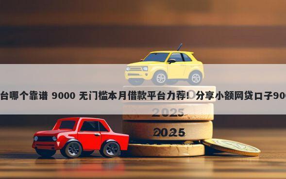 无门槛借钱平台哪个靠谱 9000 无门槛本月借款平台力荐！分享小额网贷口子9000无门槛借款