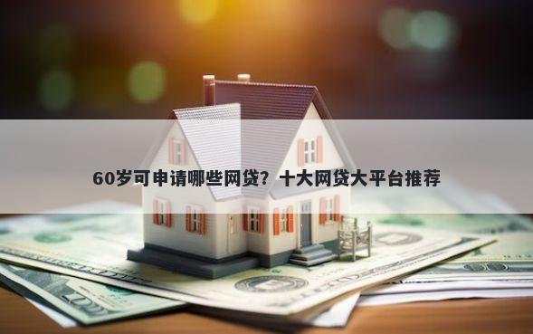 60岁可申请哪些网贷？十大网贷大平台推荐