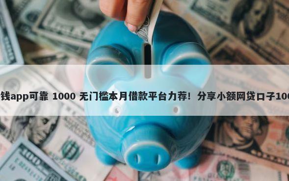 没有身份证借钱app可靠 1000 无门槛本月借款平台力荐！分享小额网贷口子1000无门槛借款