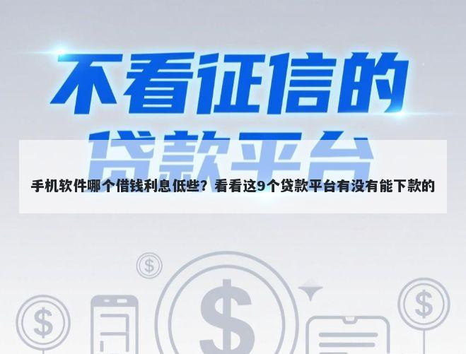 手机软件哪个借钱利息低些？看看这9个贷款平台有没有能下款的