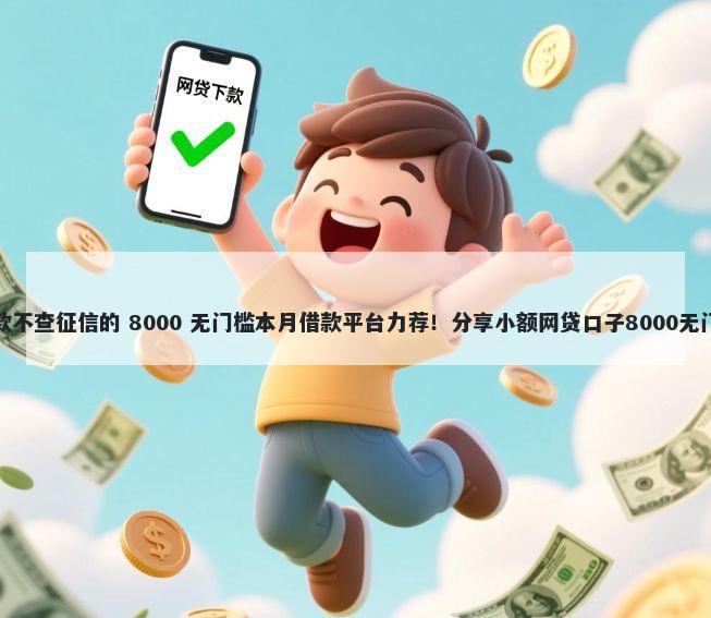 正规借款不查征信的 8000 无门槛本月借款平台力荐！分享小额网贷口子8000无门槛借款
