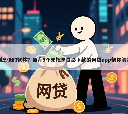 学生贷款利息低的软件？推荐5个无视黑白必下款的网贷app帮你解决资金问题