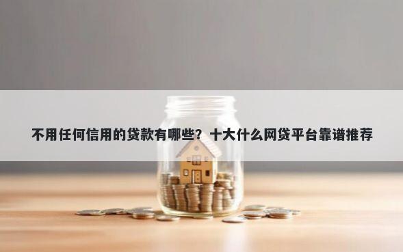 不用任何信用的贷款有哪些？十大什么网贷平台靠谱推荐