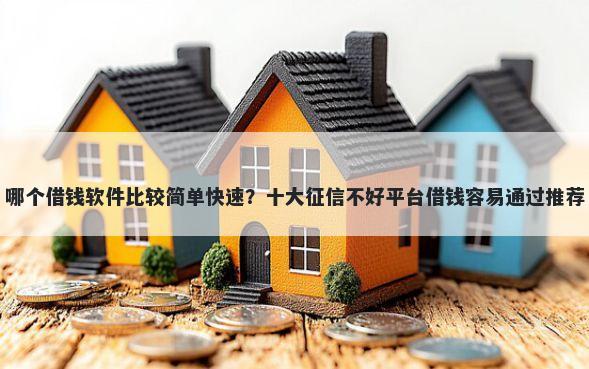 哪个借钱软件比较简单快速？十大征信不好平台借钱容易通过推荐