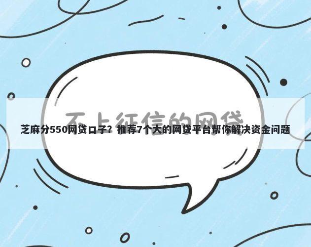 芝麻分550网贷口子？推荐7个大的网贷平台帮你解决资金问题