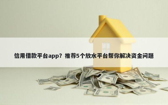 信用借款平台app？推荐5个放水平台帮你解决资金问题