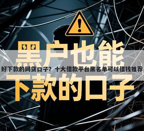 好下款的网贷口子？十大借款平台黑名单可以借钱推荐