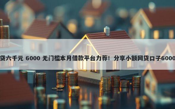 黑户办理网贷六千元 6000 无门槛本月借款平台力荐！分享小额网贷口子6000无门槛借款