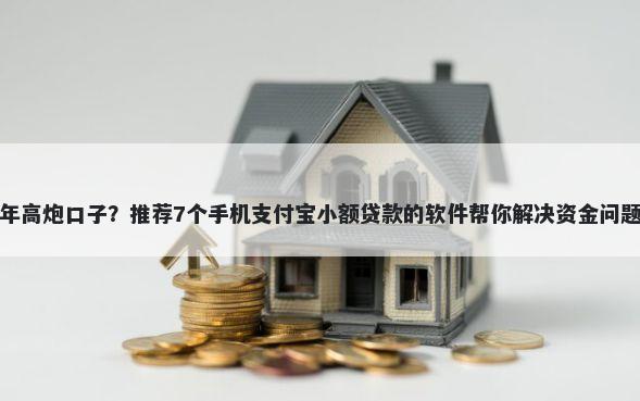 年高炮口子？推荐7个手机支付宝小额贷款的软件帮你解决资金问题