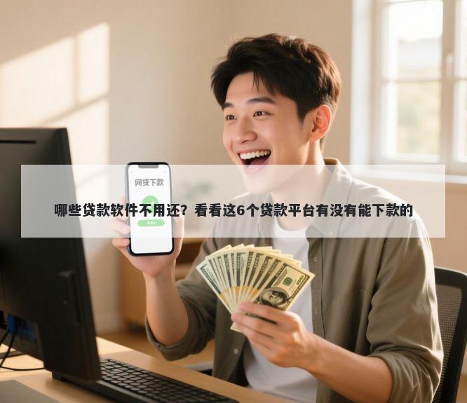 哪些贷款软件不用还？看看这6个贷款平台有没有能下款的