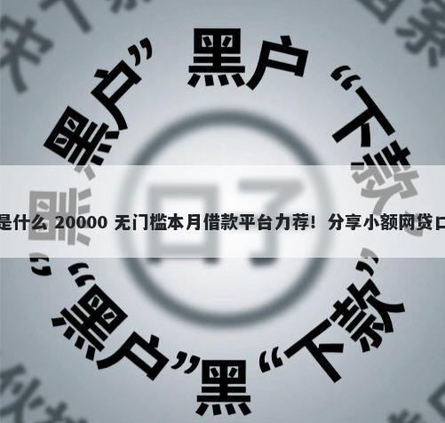 无视征信的大额分期是什么 20000 无门槛本月借款平台力荐！分享小额网贷口子20000无门槛借款