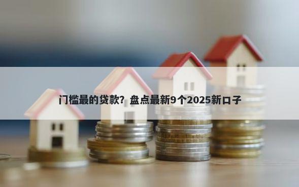 门槛最的贷款？盘点最新9个2025新口子
