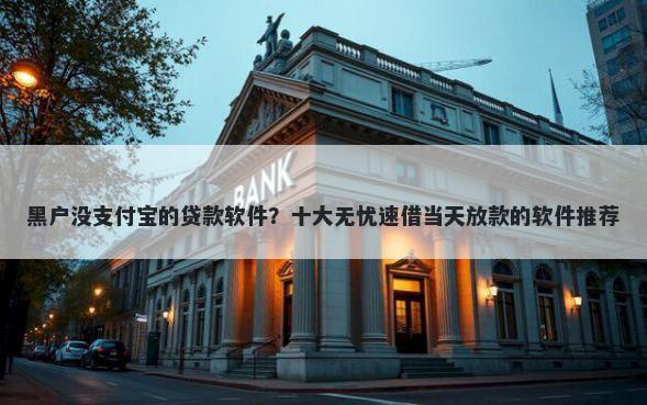 黑户没支付宝的贷款软件？十大无忧速借当天放款的软件推荐