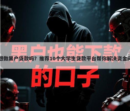我想做黑户贷款吗？推荐10个大学生贷款平台帮你解决资金问题
