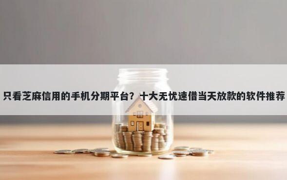 只看芝麻信用的手机分期平台？十大无忧速借当天放款的软件推荐
