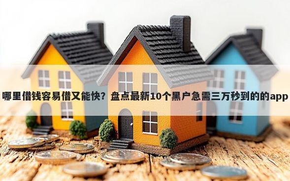 哪里借钱容易借又能快？盘点最新10个黑户急需三万秒到的的app