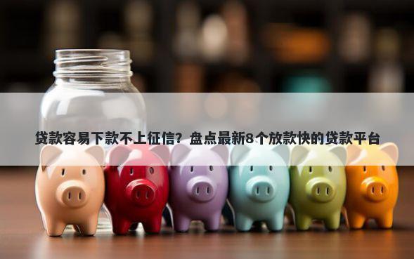 贷款容易下款不上征信？盘点最新8个放款快的贷款平台