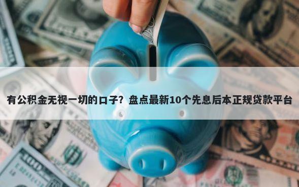 有公积金无视一切的口子？盘点最新10个先息后本正规贷款平台