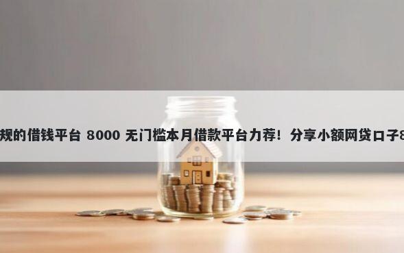 微信上有哪些正规的借钱平台 8000 无门槛本月借款平台力荐！分享小额网贷口子8000无门槛借款