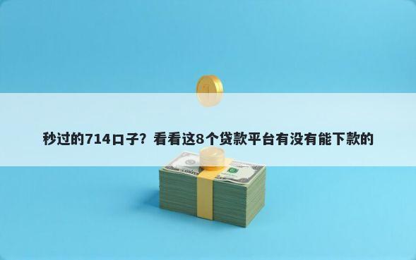 秒过的714口子？看看这8个贷款平台有没有能下款的