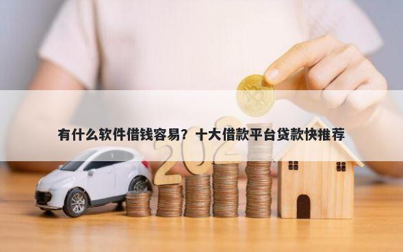 有什么软件借钱容易？十大借款平台贷款快推荐