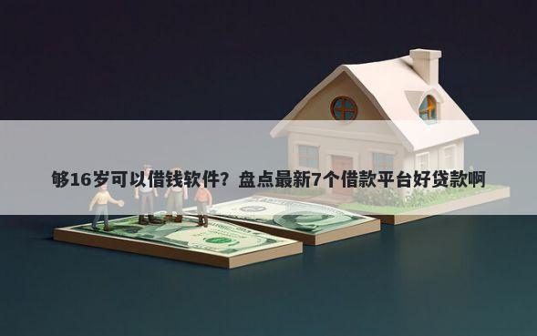 够16岁可以借钱软件？盘点最新7个借款平台好贷款啊