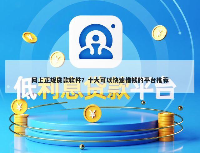 网上正规贷款软件？十大可以快速借钱的平台推荐
