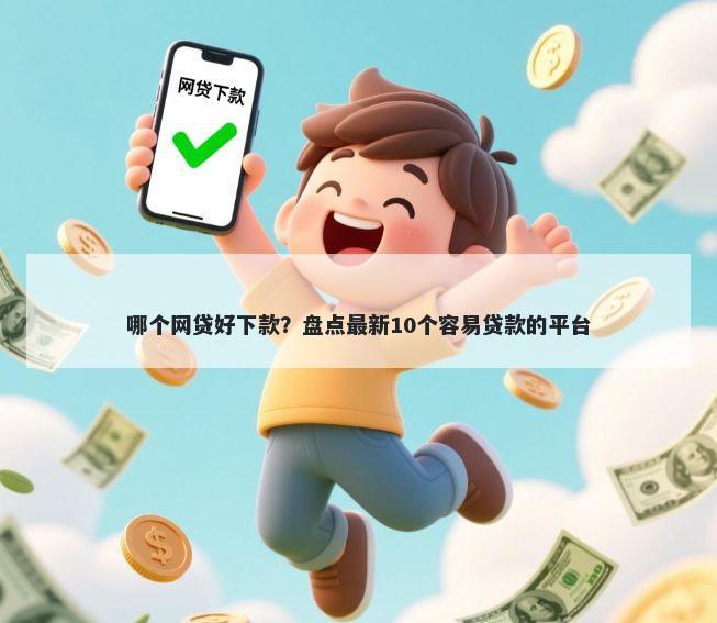 哪个网贷好下款？盘点最新10个容易贷款的平台
