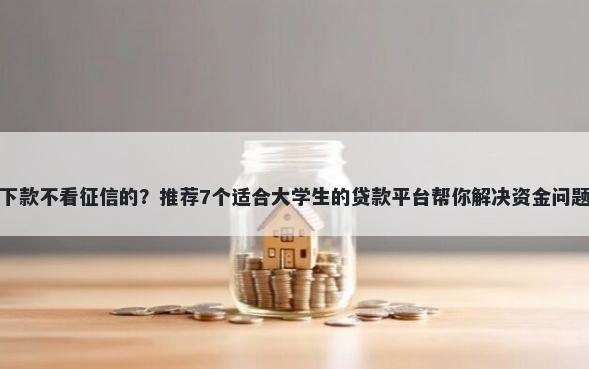 下款不看征信的？推荐7个适合大学生的贷款平台帮你解决资金问题