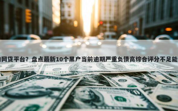 不查正信的网贷平台?盘点最新10个黑户当前逾期严重负债高综合评分不足能下款的平台