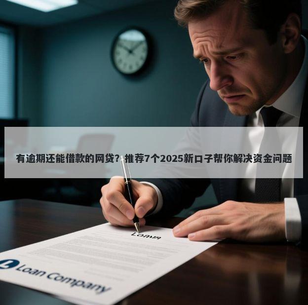 有逾期还能借款的网贷？推荐7个2025新口子帮你解决资金问题