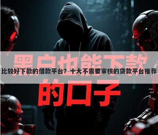 比较好下款的借款平台？十大不需要审核的贷款平台推荐