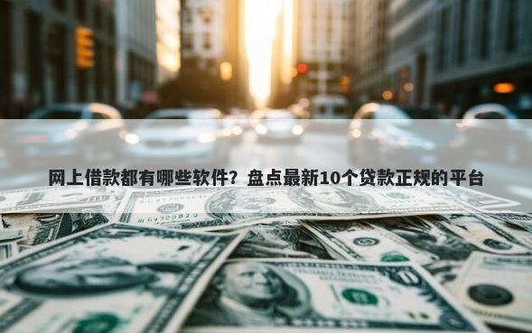 网上借款都有哪些软件？盘点最新10个贷款正规的平台