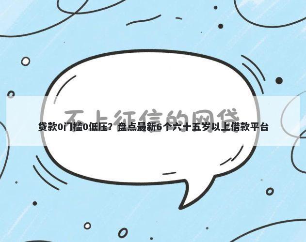 贷款0门槛0低压？盘点最新6个六十五岁以上借款平台
