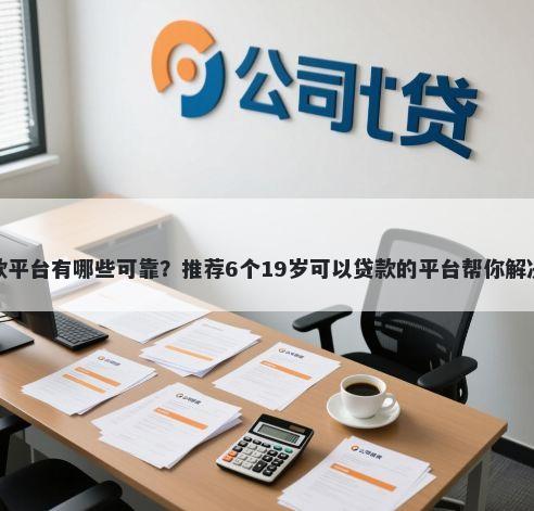 第三方贷款平台有哪些可靠？推荐6个19岁可以贷款的平台帮你解决资金问题