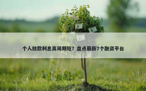 个人放款利息高周期短？盘点最新7个融资平台