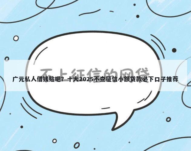 广元私人借钱贴吧？十大2025不查征信小额贷款必下口子推荐