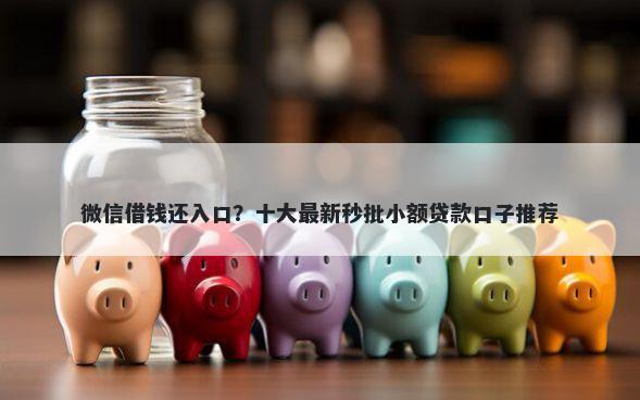 微信借钱还入口？十大最新秒批小额贷款口子推荐