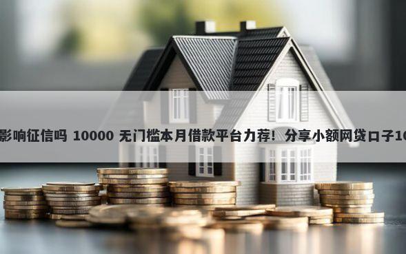 有网贷没有逾期影响征信吗 10000 无门槛本月借款平台力荐!分享小额网贷口子10000无门槛借款