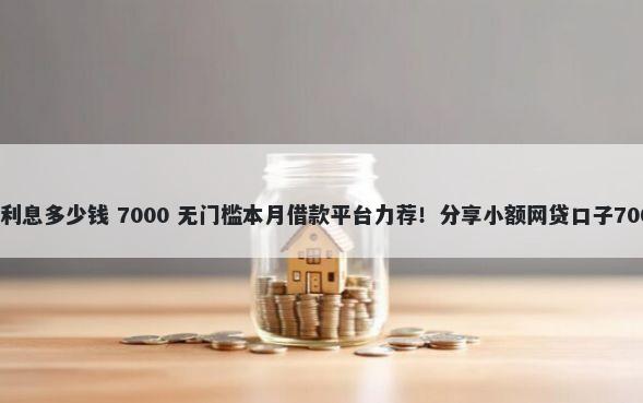微信借钱分付利息多少钱 7000 无门槛本月借款平台力荐!分享小额网贷口子7000无门槛借款