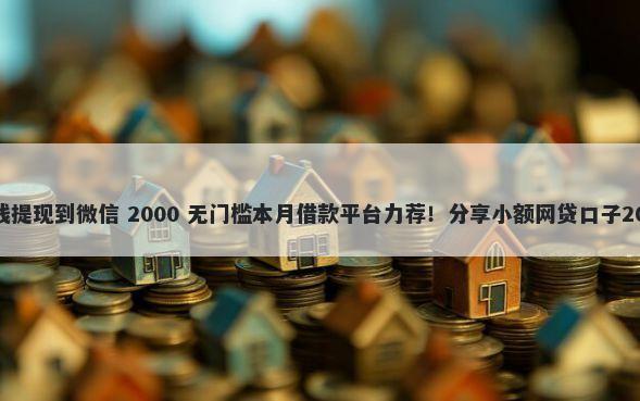 如何上京东借钱提现到微信 2000 无门槛本月借款平台力荐!分享小额网贷口子2000无门槛借款