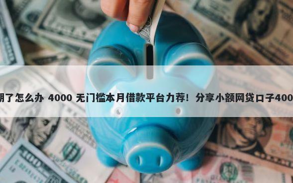 微信借钱过期了怎么办 4000 无门槛本月借款平台力荐！分享小额网贷口子4000无门槛借款