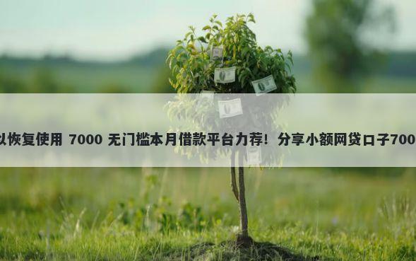 借呗多久可以恢复使用 7000 无门槛本月借款平台力荐！分享小额网贷口子7000无门槛借款