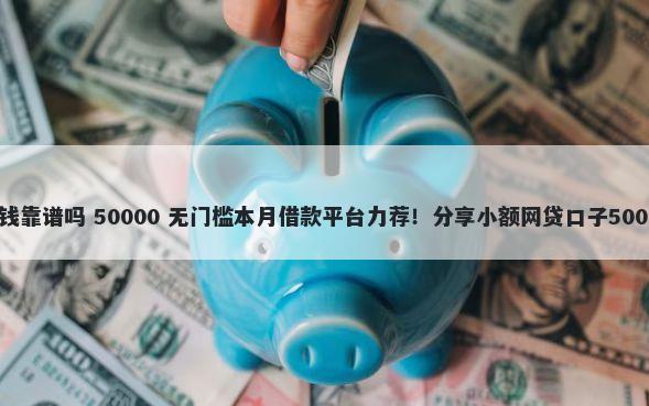 微信易米米借钱靠谱吗 50000 无门槛本月借款平台力荐！分享小额网贷口子50000无门槛借款