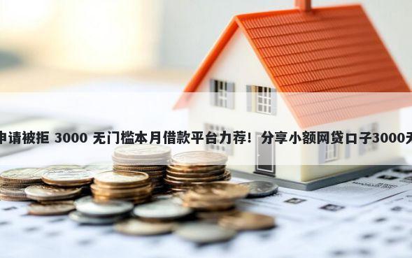 民生银行申请被拒 3000 无门槛本月借款平台力荐!分享小额网贷口子3000无门槛借款