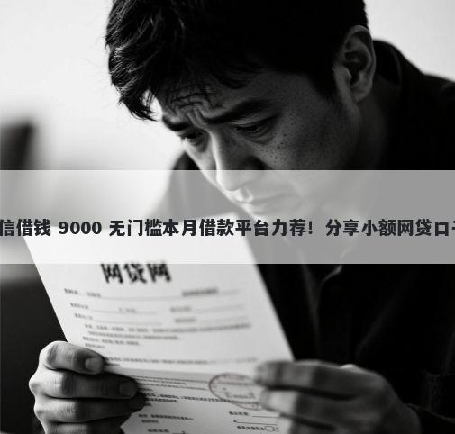 支付宝借钱或者微信借钱 9000 无门槛本月借款平台力荐！分享小额网贷口子9000无门槛借款