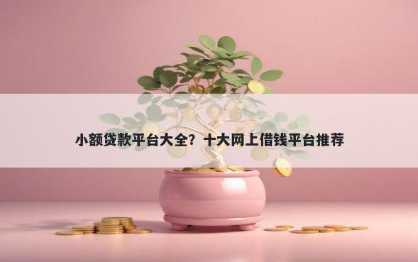 小额贷款平台大全？十大网上借钱平台推荐
