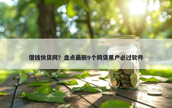 借钱快贷网？盘点最新9个网贷黑户必过软件
