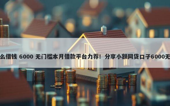 微信可怎么借钱 6000 无门槛本月借款平台力荐！分享小额网贷口子6000无门槛借款
